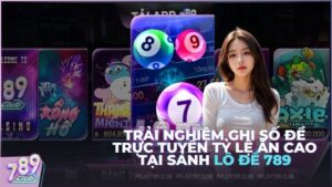 Trải nghiệm ghi số đề trực tuyến tỷ lệ ăn cao tại sảnh Lô Đề 789